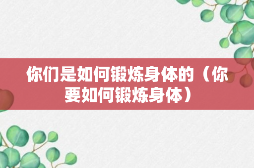 你们是如何锻炼身体的（你要如何锻炼身体）