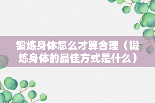 锻炼身体怎么才算合理（锻炼身体的最佳方式是什么）