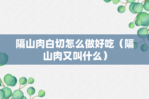 隔山肉白切怎么做好吃（隔山肉又叫什么）