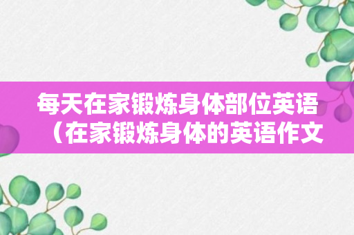 每天在家锻炼身体部位英语（在家锻炼身体的英语作文）