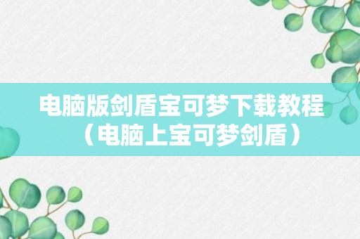 电脑版剑盾宝可梦下载教程（电脑上宝可梦剑盾）