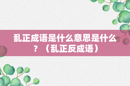 乱正成语是什么意思是什么？（乱正反成语）