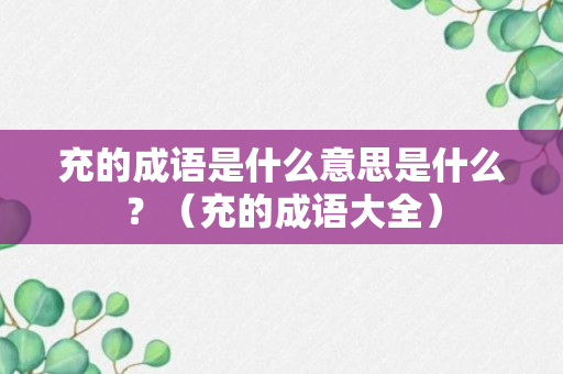 充的成语是什么意思是什么？（充的成语大全）