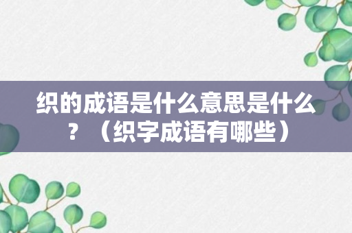 织的成语是什么意思是什么？（织字成语有哪些）