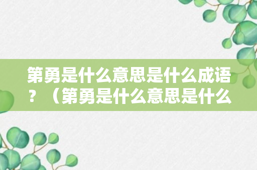 第勇是什么意思是什么成语？（第勇是什么意思是什么成语啊）