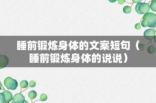 睡前锻炼身体的文案短句（睡前锻炼身体的说说）