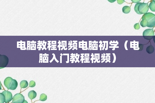 电脑教程视频电脑初学（电脑入门教程视频）