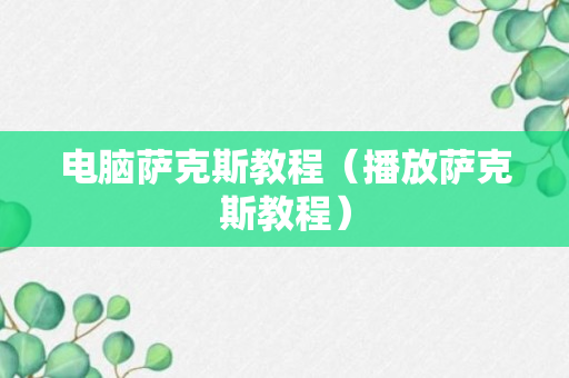 电脑萨克斯教程（播放萨克斯教程）