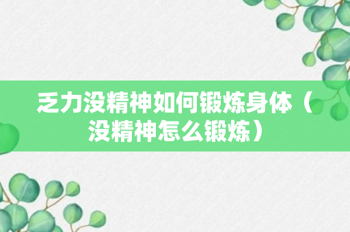 乏力没精神如何锻炼身体（没精神怎么锻炼）