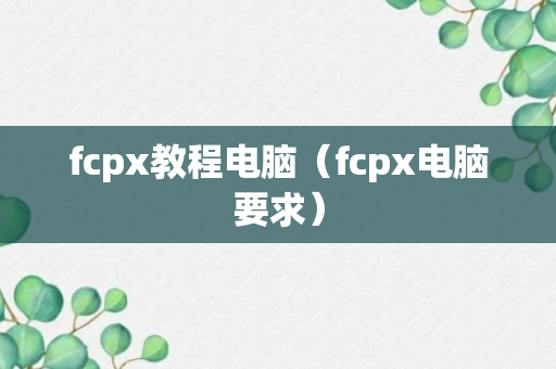 fcpx教程电脑（fcpx电脑要求）