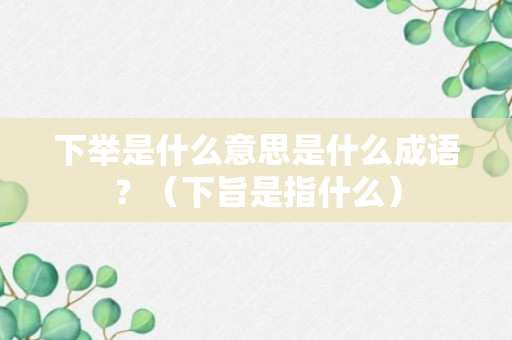 下举是什么意思是什么成语？（下旨是指什么）