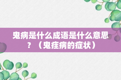 鬼病是什么成语是什么意思？（鬼疰病的症状）