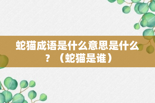 蛇猫成语是什么意思是什么？（蛇猫是谁）