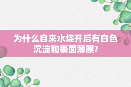 为什么自来水烧开后有白色沉淀和表面薄膜?