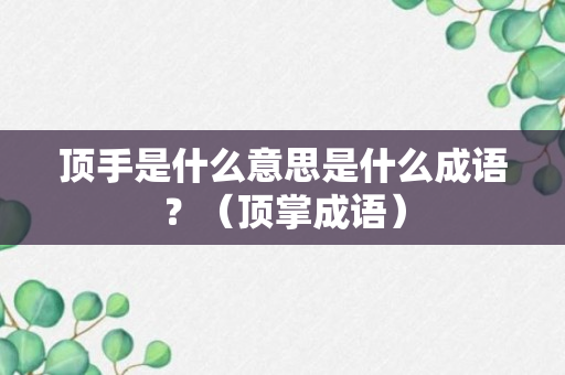 顶手是什么意思是什么成语？（顶掌成语）