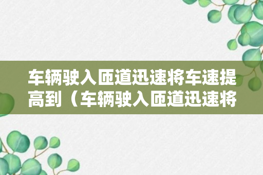 车辆驶入匝道迅速将车速提高到（车辆驶入匝道迅速将车速提高到100）