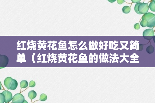 红烧黄花鱼怎么做好吃又简单（红烧黄花鱼的做法大全）