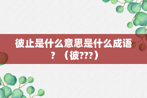 彼止是什么意思是什么成语？（彼???）