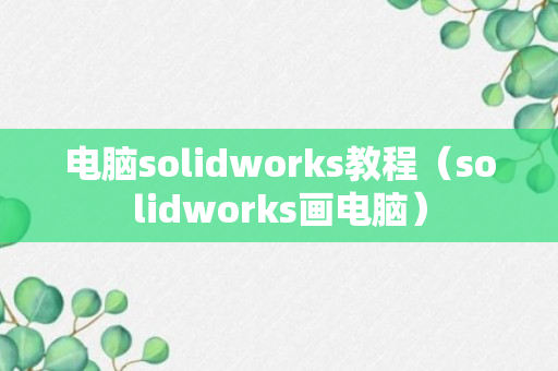 电脑solidworks教程（solidworks画电脑）