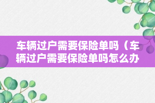 车辆过户需要保险单吗（车辆过户需要保险单吗怎么办）