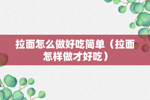 拉面怎么做好吃简单（拉面怎样做才好吃）