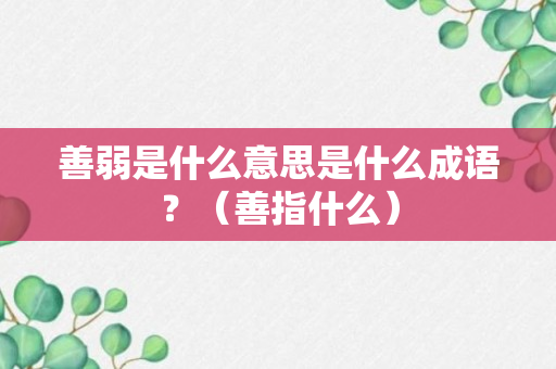 善弱是什么意思是什么成语？（善指什么）