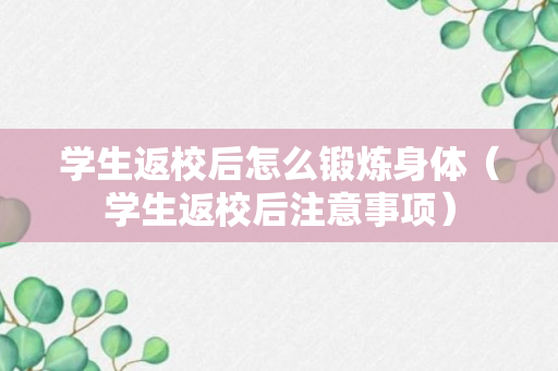 学生返校后怎么锻炼身体（学生返校后注意事项）