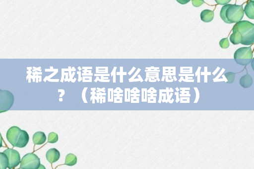 稀之成语是什么意思是什么？（稀啥啥啥成语）