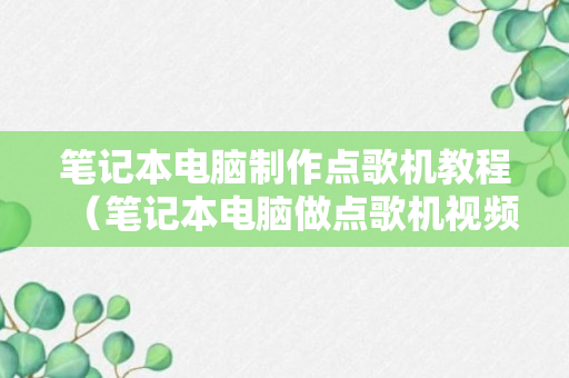 笔记本电脑制作点歌机教程（笔记本电脑做点歌机视频教程）