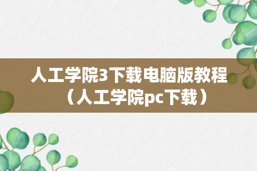 人工学院3下载电脑版教程（人工学院pc下载）