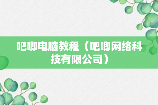 吧唧电脑教程（吧唧网络科技有限公司）