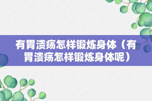 有胃溃疡怎样锻炼身体（有胃溃疡怎样锻炼身体呢）