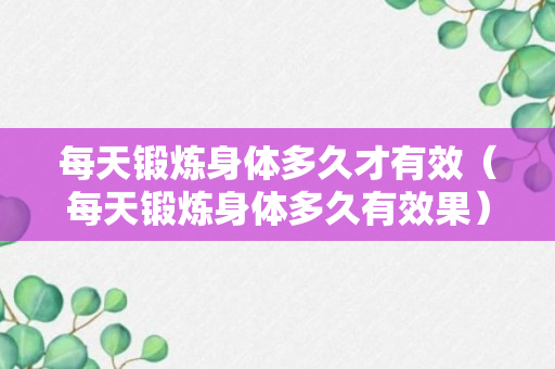 每天锻炼身体多久才有效（每天锻炼身体多久有效果）