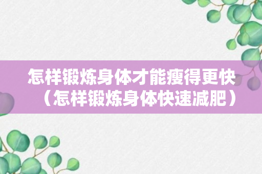 怎样锻炼身体才能瘦得更快（怎样锻炼身体快速减肥）