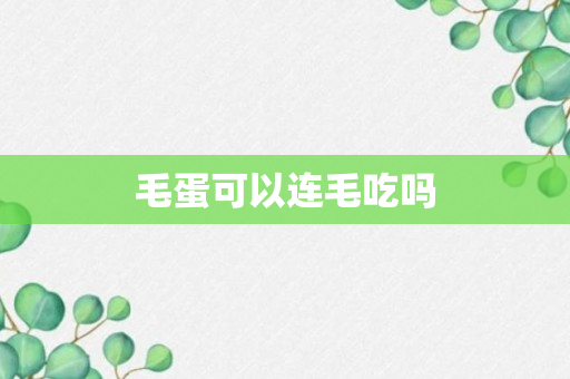 毛蛋可以连毛吃吗