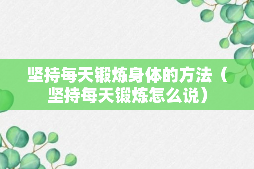 坚持每天锻炼身体的方法（坚持每天锻炼怎么说）