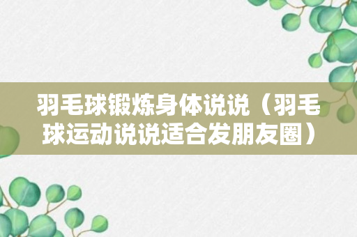 羽毛球锻炼身体说说（羽毛球运动说说适合发朋友圈）