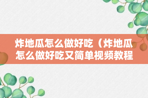 炸地瓜怎么做好吃（炸地瓜怎么做好吃又简单视频教程）