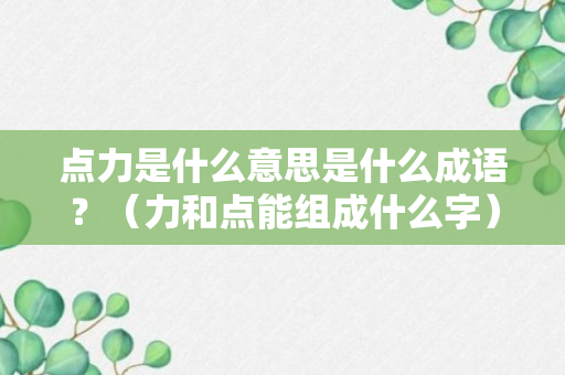 点力是什么意思是什么成语？（力和点能组成什么字）