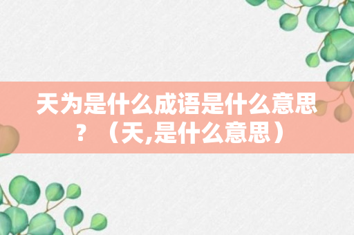 天为是什么成语是什么意思？（天,是什么意思）