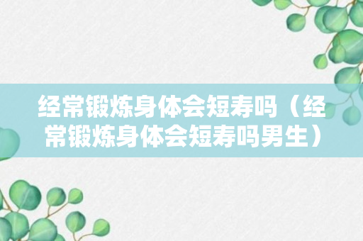 经常锻炼身体会短寿吗（经常锻炼身体会短寿吗男生）