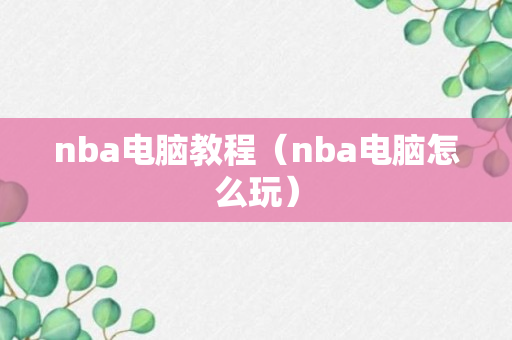 nba电脑教程（nba电脑怎么玩）