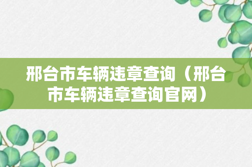 邢台市车辆违章查询（邢台市车辆违章查询官网）