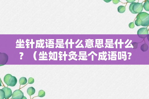 坐针成语是什么意思是什么？（坐如针灸是个成语吗?）