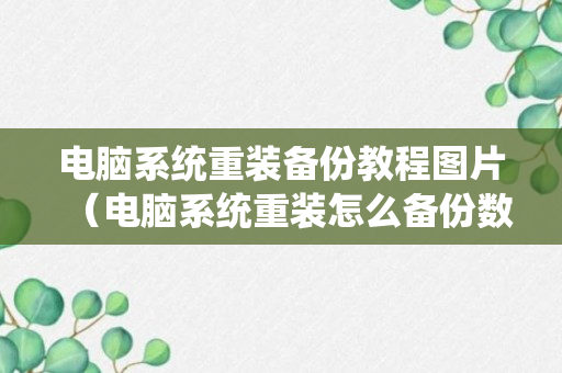 电脑系统重装备份教程图片（电脑系统重装怎么备份数据）