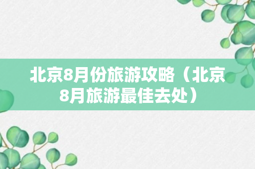 北京8月份旅游攻略（北京8月旅游最佳去处）