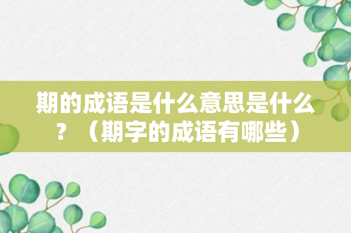 期的成语是什么意思是什么？（期字的成语有哪些）