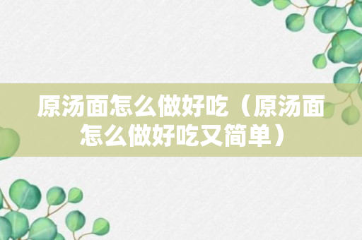 原汤面怎么做好吃（原汤面怎么做好吃又简单）