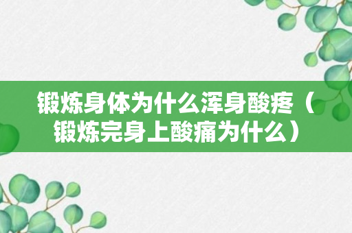 锻炼身体为什么浑身酸疼（锻炼完身上酸痛为什么）