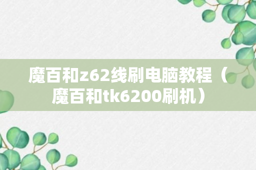 魔百和z62线刷电脑教程（魔百和tk6200刷机）